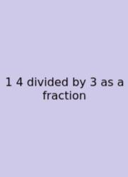 1 4 Divided By 3 As A Fraction