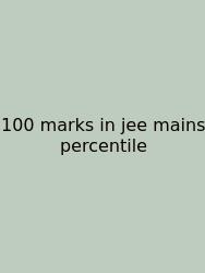 100 Marks In Jee Mains Percentile