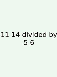 11 14 Divided By 5 6