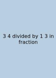 3 4 Divided By 1 3 In Fraction