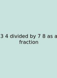 3 4 Divided By 7 8 As A Fraction