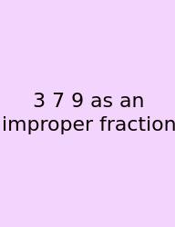 3 7 9 As An Improper Fraction