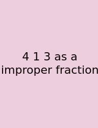 4 1 3 As A Improper Fraction