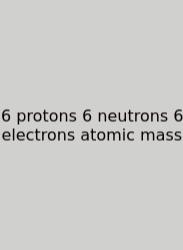 6 Protons 6 Neutrons 6 Electrons Atomic Mass