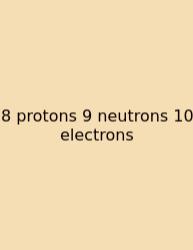 8 Protons 9 Neutrons 10 Electrons