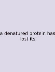 A Denatured Protein Has Lost Its
