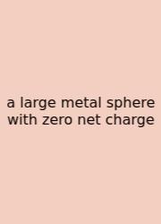 A Large Metal Sphere With Zero Net Charge