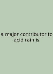 A Major Contributor To Acid Rain Is