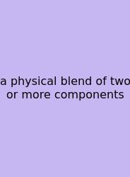 A Physical Blend Of Two Or More Components