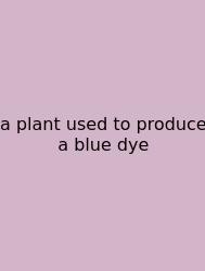 A Plant Used To Produce A Blue Dye
