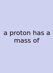 A Proton Has A Mass Of