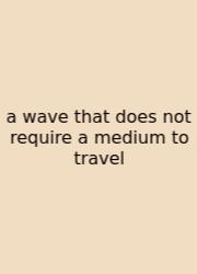 A Wave That Does Not Require A Medium To Travel
