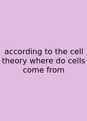 According To The Cell Theory Where Do Cells Come From