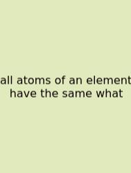 All Atoms Of An Element Have The Same What