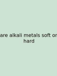 Are Alkali Metals Soft Or Hard