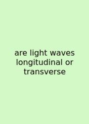 Are Light Waves Longitudinal Or Transverse