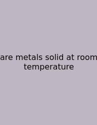 Are Metals Solid At Room Temperature