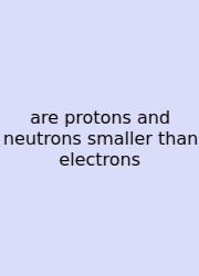 Are Protons And Neutrons Smaller Than Electrons