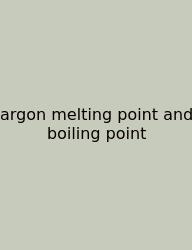 Argon Melting Point And Boiling Point