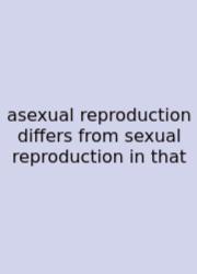 Asexual Reproduction Differs From Sexual Reproduction In That