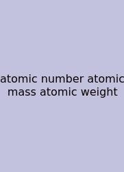 Atomic Number Atomic Mass Atomic Weight