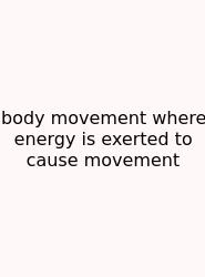 Body Movement Where Energy Is Exerted To Cause Movement