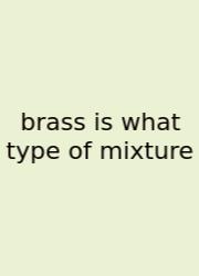 Brass Is What Type Of Mixture