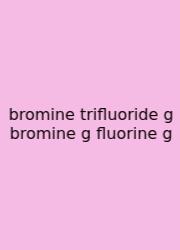 Bromine Trifluoride G Bromine G Fluorine G
