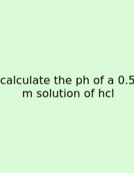 Calculate The Ph Of A 0.5 M Solution Of Hcl