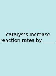 Catalysts Increase Reaction Rates By _____