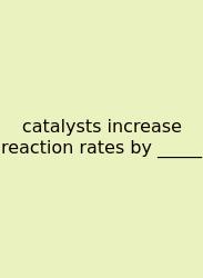 Catalysts Increase Reaction Rates By _____
