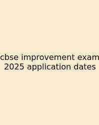 Cbse Improvement Exam 2025 Application Dates