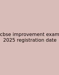 Cbse Improvement Exam 2025 Registration Date