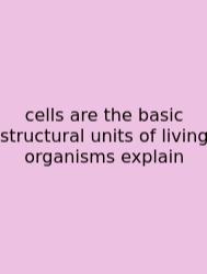 Cells Are The Basic Structural Units Of Living Organisms Explain