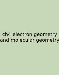 Ch4 Electron Geometry And Molecular Geometry