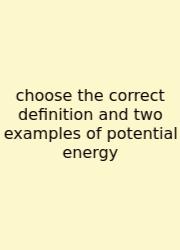 Choose The Correct Definition And Two Examples Of Potential Energy