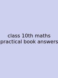 Class 10th Maths Practical Book Answers