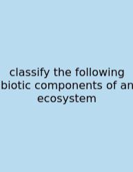 Classify The Following Biotic Components Of An Ecosystem