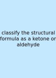 Classify The Structural Formula As A Ketone Or Aldehyde