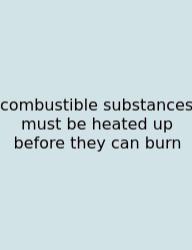 Combustible Substances Must Be Heated Up Before They Can Burn