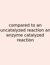 Compared To An Uncatalyzed Reaction An Enzyme Catalyzed Reaction
