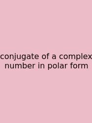 Conjugate Of A Complex Number In Polar Form