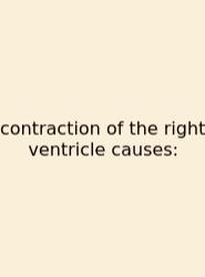 Contraction Of The Right Ventricle Causes: