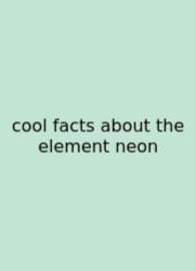 Cool Facts About The Element Neon