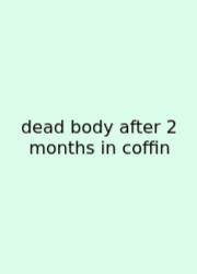 Dead Body After 2 Months In Coffin