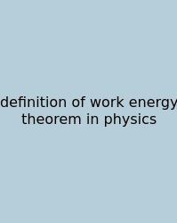 Definition Of Work Energy Theorem In Physics