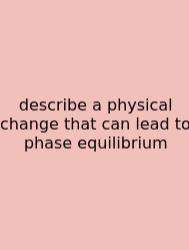 Describe A Physical Change That Can Lead To Phase Equilibrium