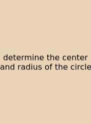 Determine The Center And Radius Of The Circle