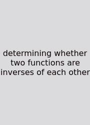 Determining Whether Two Functions Are Inverses Of Each Other