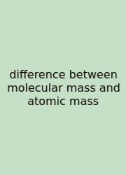 Difference Between Molecular Mass And Atomic Mass